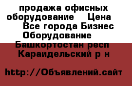 продажа офисных оборудование  › Цена ­ 250 - Все города Бизнес » Оборудование   . Башкортостан респ.,Караидельский р-н